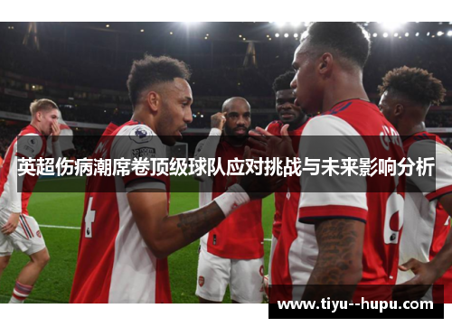 英超伤病潮席卷顶级球队应对挑战与未来影响分析
