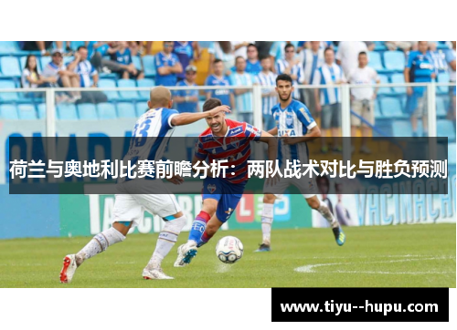 荷兰与奥地利比赛前瞻分析：两队战术对比与胜负预测