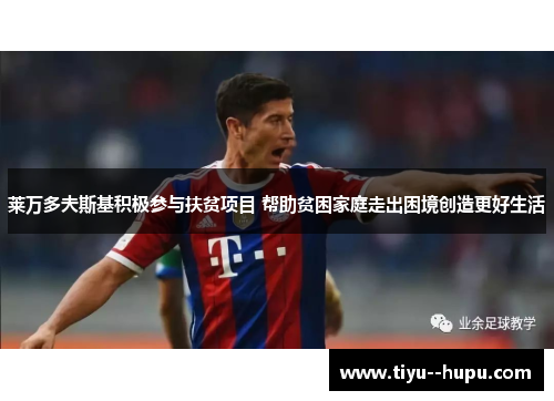 莱万多夫斯基积极参与扶贫项目 帮助贫困家庭走出困境创造更好生活