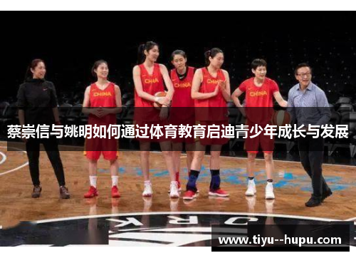 蔡崇信与姚明如何通过体育教育启迪青少年成长与发展 蔡崇信与姚明如何通过体育教育启迪青少年成长与发展
