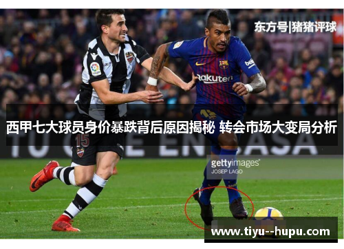 西甲七大球员身价暴跌背后原因揭秘 转会市场大变局分析