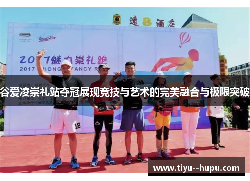 谷爱凌崇礼站夺冠展现竞技与艺术的完美融合与极限突破