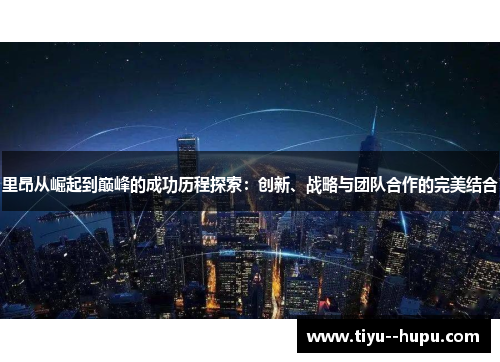 里昂从崛起到巅峰的成功历程探索：创新、战略与团队合作的完美结合