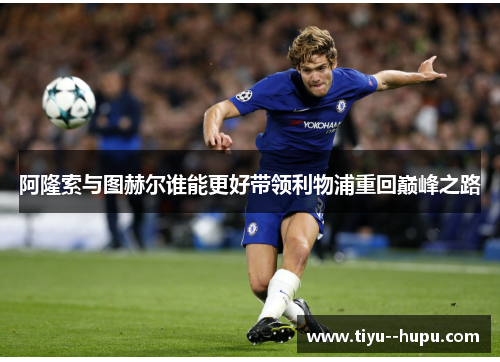 阿隆索与图赫尔谁能更好带领利物浦重回巅峰之路