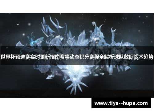 世界杯预选赛实时更新指南赛事动态积分赛程全解析球队数据战术趋势