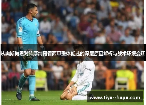 从奥斯梅恩对阵摩纳哥看西甲整体低迷的深层原因解析与战术环境变迁 从奥斯梅恩对阵摩纳哥看西甲整体低迷的深层原因解析与战术环境变迁