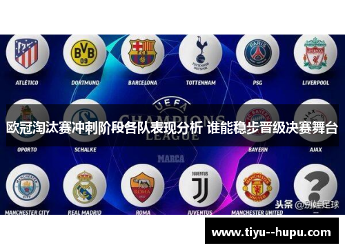 欧冠淘汰赛冲刺阶段各队表现分析 谁能稳步晋级决赛舞台 欧冠淘汰赛冲刺阶段各队表现分析 谁能稳步晋级决赛舞台