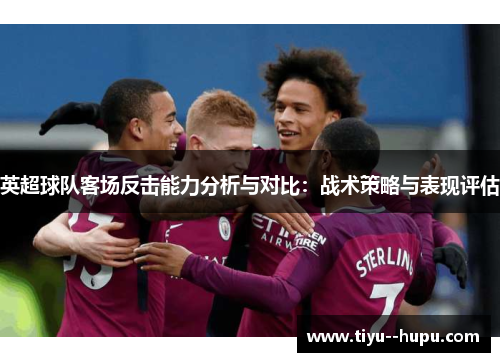 英超球队客场反击能力分析与对比：战术策略与表现评估