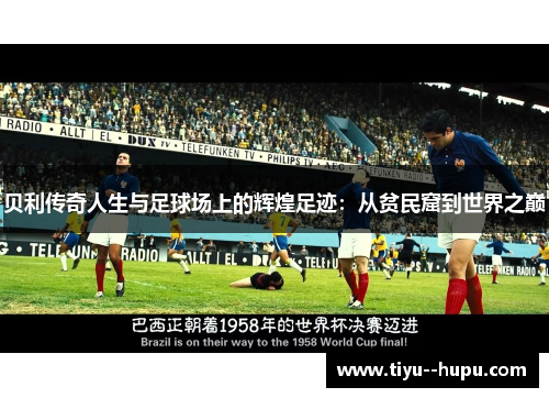 贝利传奇人生与足球场上的辉煌足迹:从贫民窟到世界之巅 贝利传奇人生与足球场上的辉煌足迹:从贫民窟到世界之巅