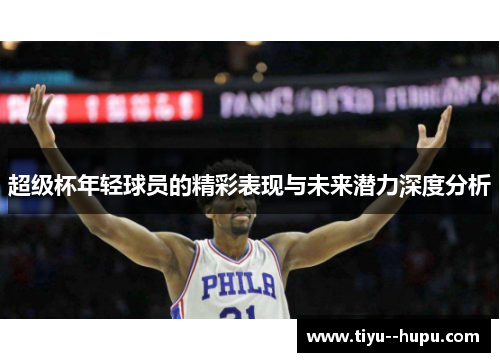 超级杯年轻球员的精彩表现与未来潜力深度分析