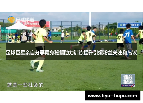 足球巨星亲自分享健身秘籍助力训练提升引爆粉丝关注和热议 足球巨星亲自分享健身秘籍助力训练提升引爆粉丝关注和热议