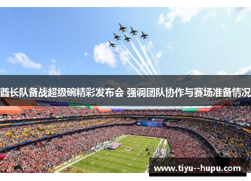 酋长队备战超级碗精彩发布会 强调团队协作与赛场准备情况