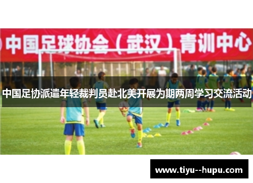 中国足协派遣年轻裁判员赴北美开展为期两周学习交流活动 中国足协派遣年轻裁判员赴北美开展为期两周学习交流活动