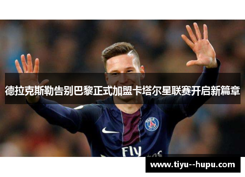 德拉克斯勒告别巴黎正式加盟卡塔尔星联赛开启新篇章