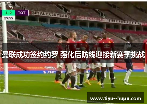 曼联成功签约约罗 强化后防线迎接新赛季挑战 曼联成功签约约罗 强化后防线迎接新赛季挑战