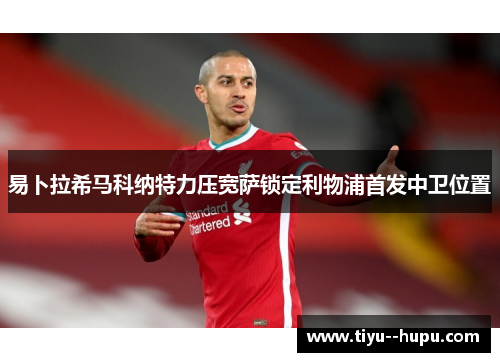 易卜拉希马科纳特力压宽萨锁定利物浦首发中卫位置 易卜拉希马科纳特力压宽萨锁定利物浦首发中卫位置