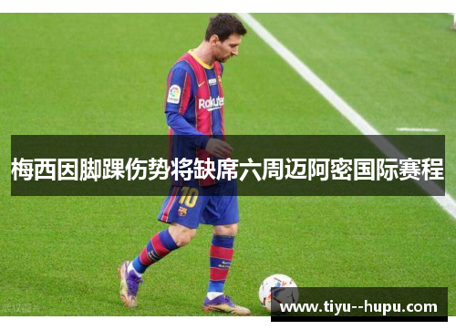 梅西因脚踝伤势将缺席六周迈阿密国际赛程