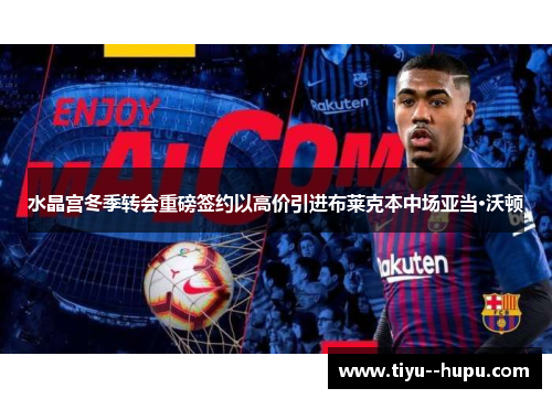 水晶宫冬季转会重磅签约以高价引进布莱克本中场亚当·沃顿 水晶宫冬季转会重磅签约以高价引进布莱克本中场亚当·沃顿