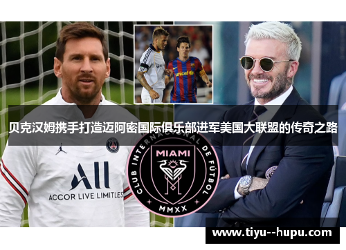 贝克汉姆携手打造迈阿密国际俱乐部进军美国大联盟的传奇之路 贝克汉姆携手打造迈阿密国际俱乐部进军美国大联盟的传奇之路