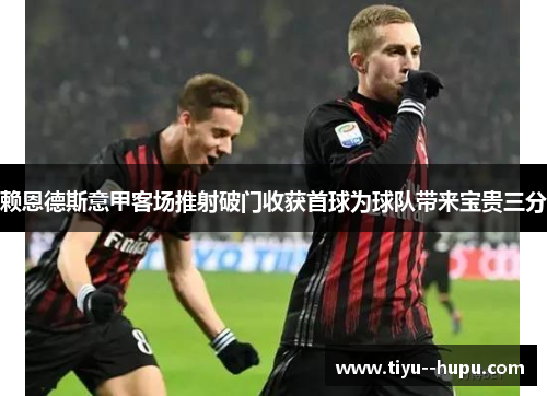 赖恩德斯意甲客场推射破门收获首球为球队带来宝贵三分 赖恩德斯意甲客场推射破门收获首球为球队带来宝贵三分