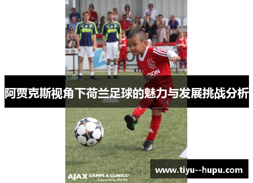 阿贾克斯视角下荷兰足球的魅力与发展挑战分析