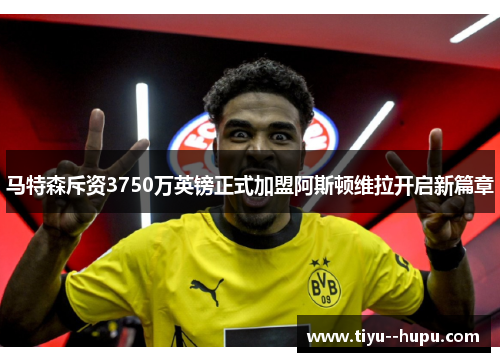 马特森斥资3750万英镑正式加盟阿斯顿维拉开启新篇章 马特森斥资3750万英镑正式加盟阿斯顿维拉开启新篇章