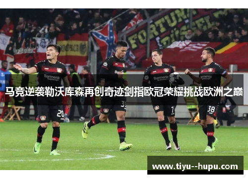 马竞逆袭勒沃库森再创奇迹剑指欧冠荣耀挑战欧洲之巅 马竞逆袭勒沃库森再创奇迹剑指欧冠荣耀挑战欧洲之巅