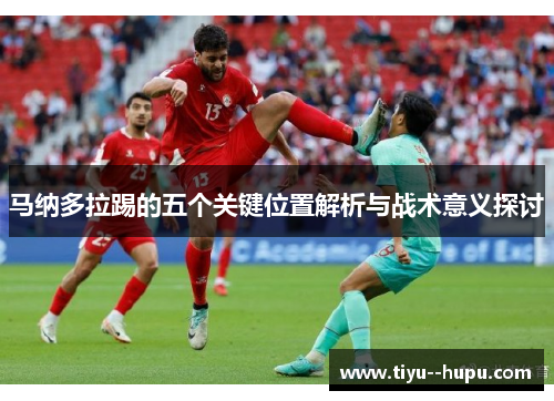 马纳多拉踢的五个关键位置解析与战术意义探讨 马纳多拉踢的五个关键位置解析与战术意义探讨