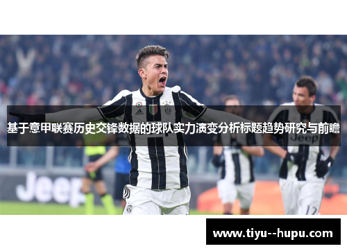 基于意甲联赛历史交锋数据的球队实力演变分析标题趋势研究与前瞻 基于意甲联赛历史交锋数据的球队实力演变分析标题趋势研究与前瞻