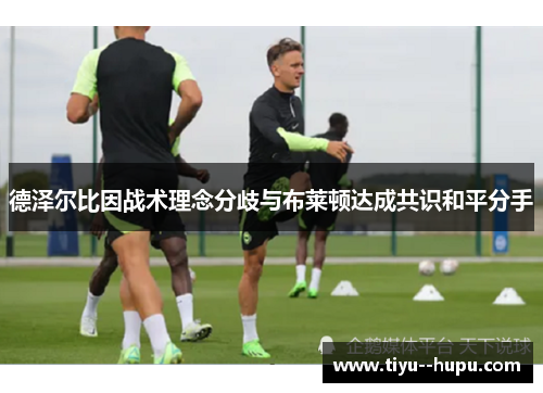 德泽尔比因战术理念分歧与布莱顿达成共识和平分手 德泽尔比因战术理念分歧与布莱顿达成共识和平分手