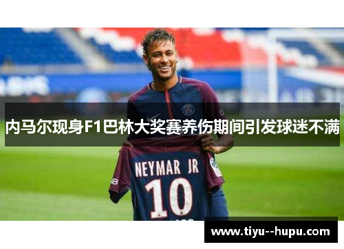 内马尔现身F1巴林大奖赛养伤期间引发球迷不满 内马尔现身F1巴林大奖赛养伤期间引发球迷不满